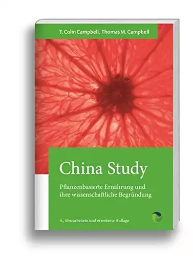 China Study: Die wissenschaftliche Begründung für eine vegane Ernährungsweise: Pflanzenbasierte Ernährung und ihre wissenschaftliche Begründung