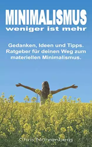 MINIMALISMUS - weniger ist mehr: Gedanken, Ideen und Tipps. Ratgeber für deinen Weg zum materiellen Minimalismus.