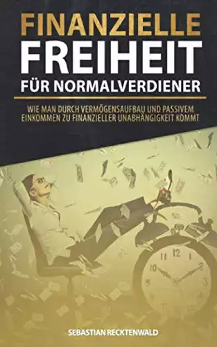 Finanzielle Freiheit für Normalverdiener: Wie man durch Vermögensaufbau und passivem Einkommen zu finanzieller Unabhängigkeit kommt