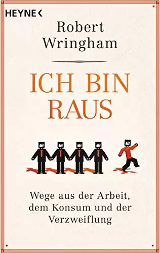 Ich bin raus: Wege aus der Arbeit, dem Konsum und der Verzweiflung